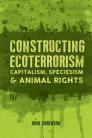 Constructing Ecoterrorism: Capitalism, Speciesism & Animal Rights
