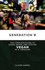 Generation V - The Complete Guide to Going, Being, and Staying Vegan as a Teenager